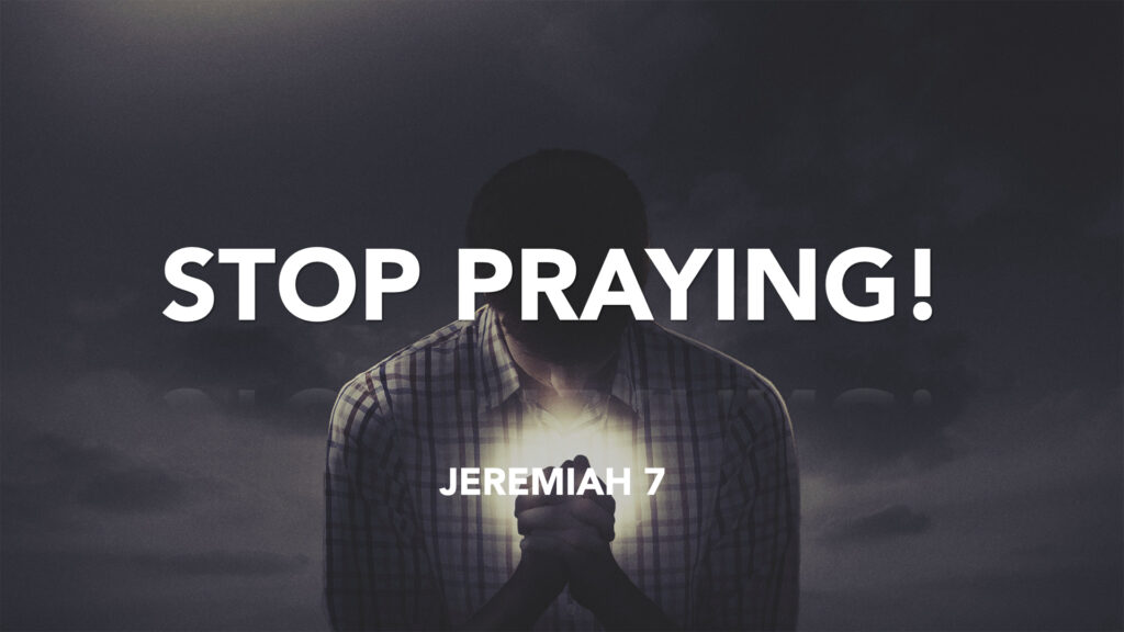 Stop Praying! (Jeremiah 7)
