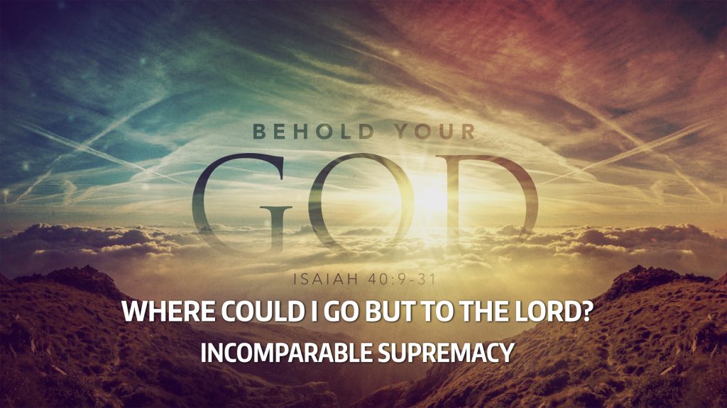 Incomparable Sovereign: Where Could I Go But To The Lord? (Isaiah 40:18-27)