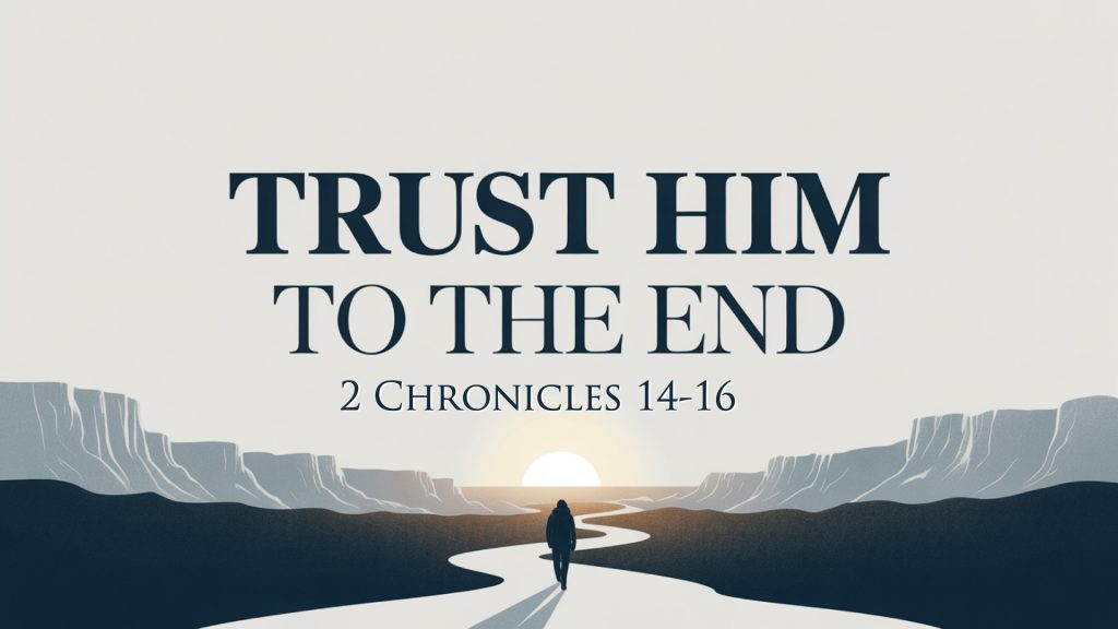 Trust Him To The End (2 Chronicles 14-16)